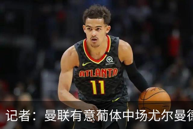 记者：曼联有意葡体中场尤尔曼德
